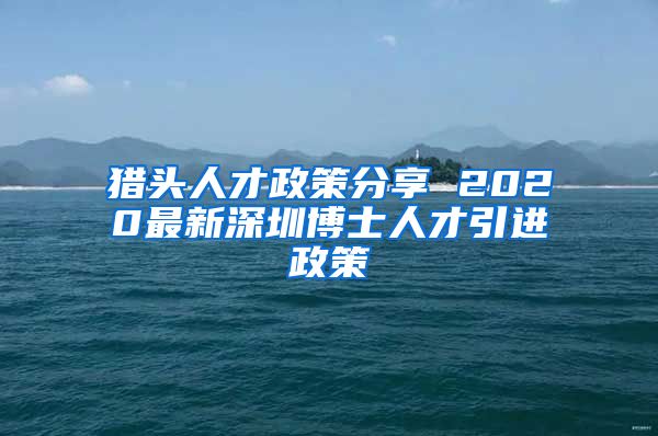 猎头人才政策分享 2020最新深圳博士人才引进政策