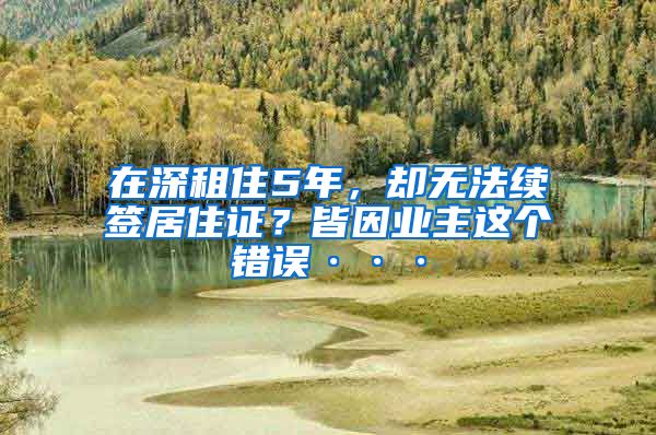 在深租住5年，却无法续签居住证？皆因业主这个错误···