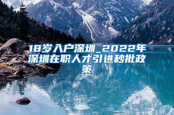 18岁入户深圳_2022年深圳在职人才引进秒批政策