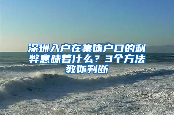 深圳入户在集体户口的利弊意味着什么？3个方法教你判断