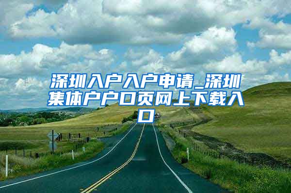 深圳入户入户申请_深圳集体户户口页网上下载入口