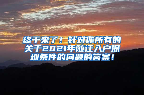 终于来了！针对你所有的关于2021年随迁入户深圳条件的问题的答案！