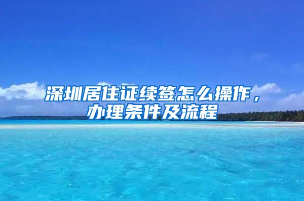 深圳居住证续签怎么操作，办理条件及流程