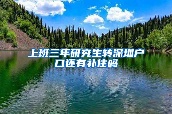 上班三年研究生转深圳户口还有补住吗