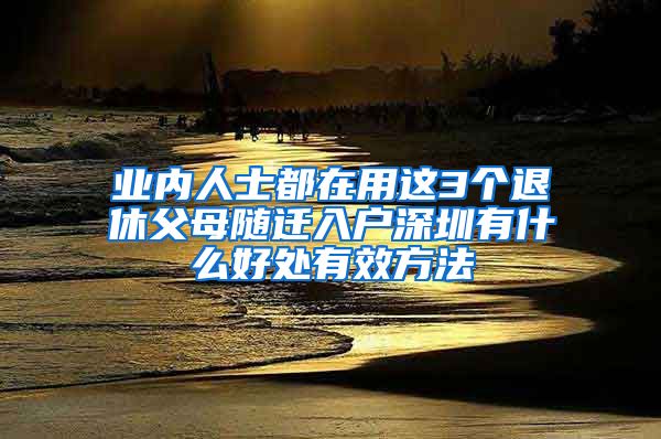 业内人士都在用这3个退休父母随迁入户深圳有什么好处有效方法