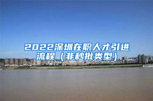 2022深圳在职人才引进流程（非秒批类型）