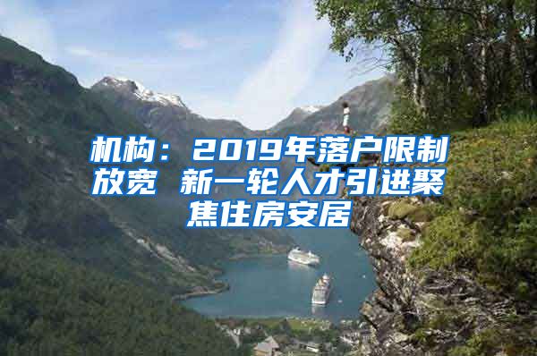 机构：2019年落户限制放宽 新一轮人才引进聚焦住房安居