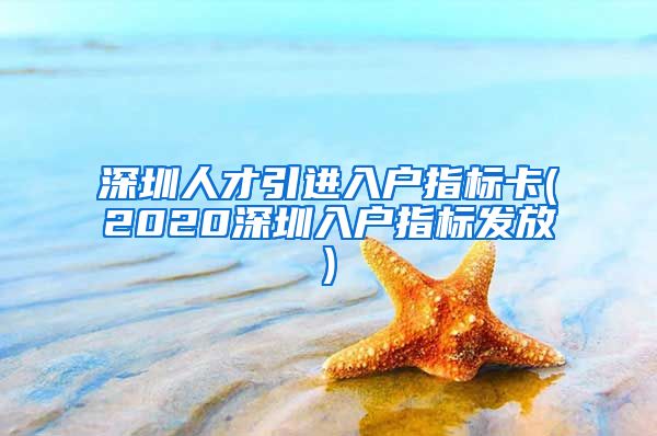 深圳人才引进入户指标卡(2020深圳入户指标发放)