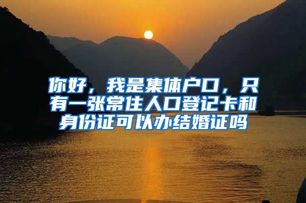 你好，我是集体户口，只有一张常住人口登记卡和身份证可以办结婚证吗