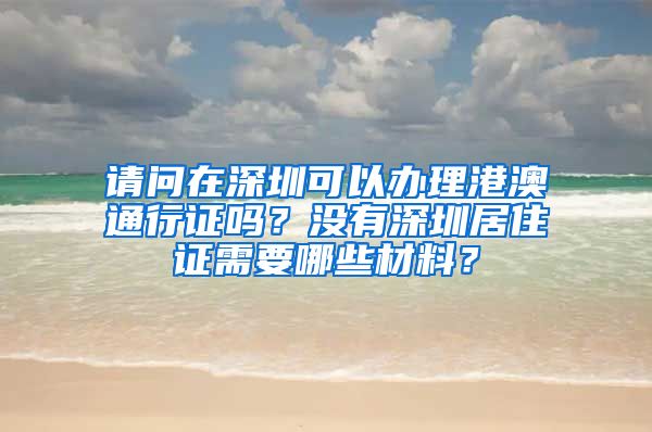 请问在深圳可以办理港澳通行证吗？没有深圳居住证需要哪些材料？