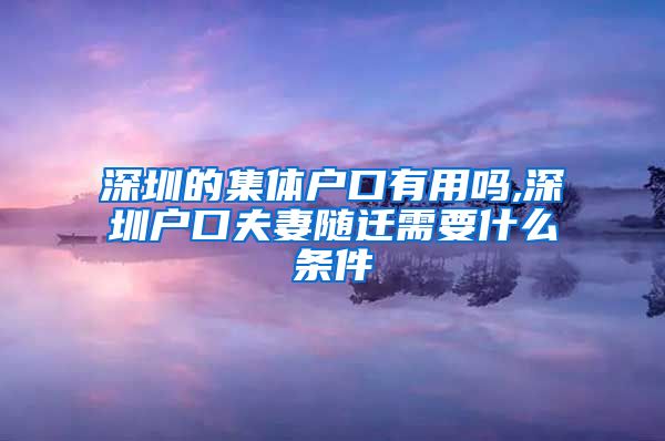 深圳的集体户口有用吗,深圳户口夫妻随迁需要什么条件