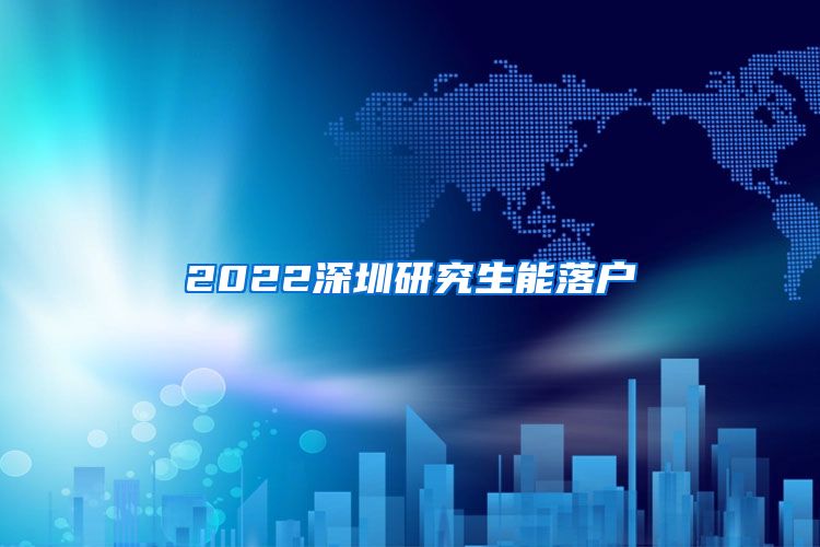 2022深圳研究生能落户