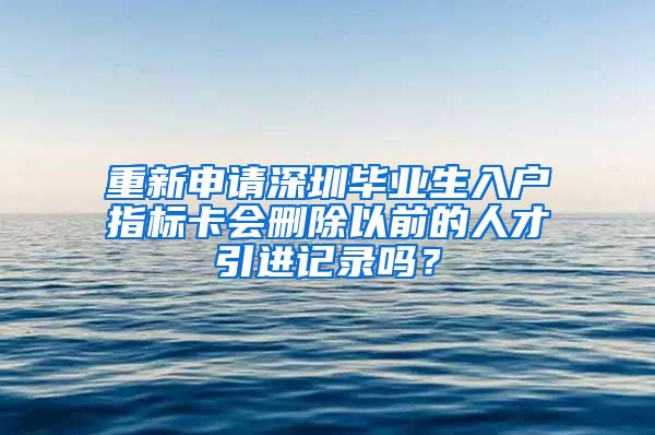 重新申请深圳毕业生入户指标卡会删除以前的人才引进记录吗？