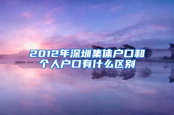 2012年深圳集体户口和个人户口有什么区别