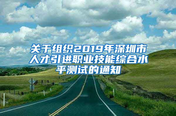 关于组织2019年深圳市人才引进职业技能综合水平测试的通知