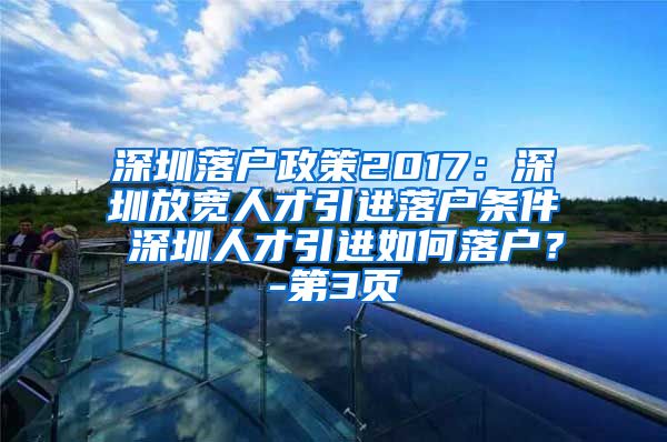 深圳落户政策2017：深圳放宽人才引进落户条件 深圳人才引进如何落户？-第3页