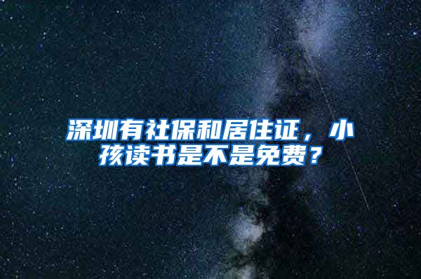 深圳有社保和居住证，小孩读书是不是免费？