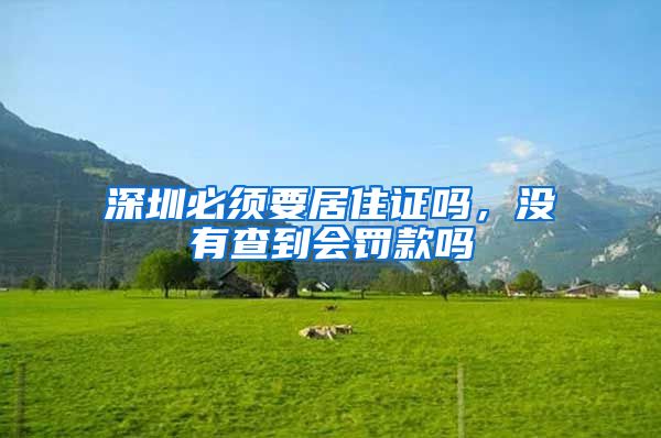 深圳必须要居住证吗，没有查到会罚款吗