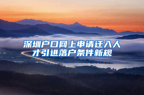 深圳户口网上申请迁入人才引进落户条件新规