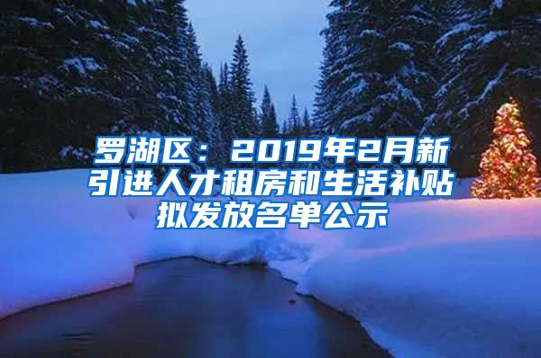 罗湖区：2019年2月新引进人才租房和生活补贴拟发放名单公示