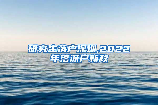 研究生落户深圳,2022年落深户新政