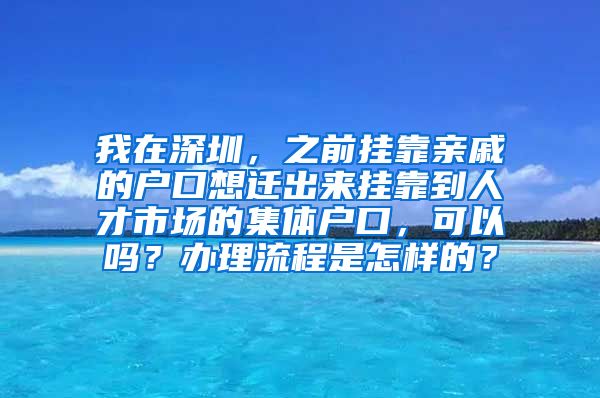 我在深圳，之前挂靠亲戚的户口想迁出来挂靠到人才市场的集体户口，可以吗？办理流程是怎样的？