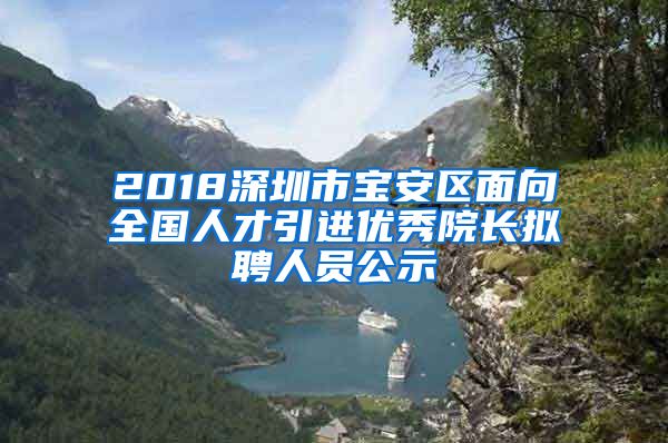 2018深圳市宝安区面向全国人才引进优秀院长拟聘人员公示