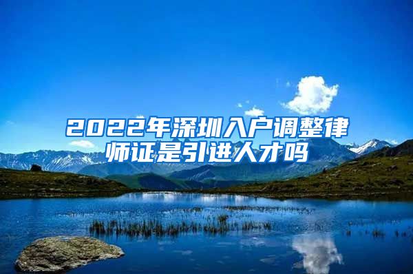 2022年深圳入户调整律师证是引进人才吗