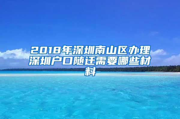 2018年深圳南山区办理深圳户口随迁需要哪些材料