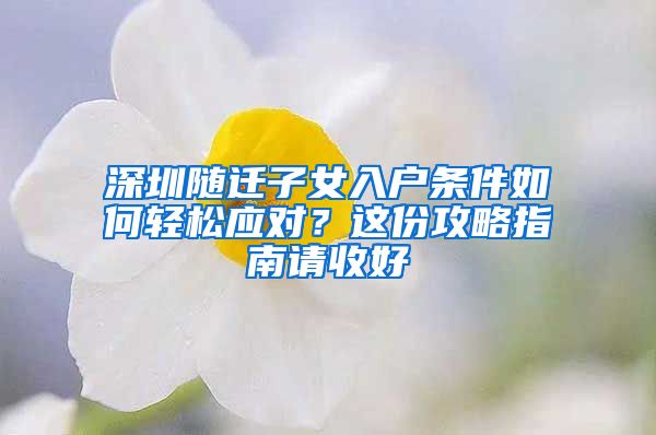 深圳随迁子女入户条件如何轻松应对？这份攻略指南请收好