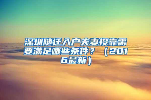 深圳随迁入户夫妻投靠需要满足哪些条件？（2016最新）