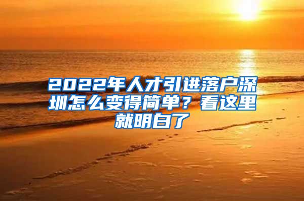 2022年人才引进落户深圳怎么变得简单？看这里就明白了