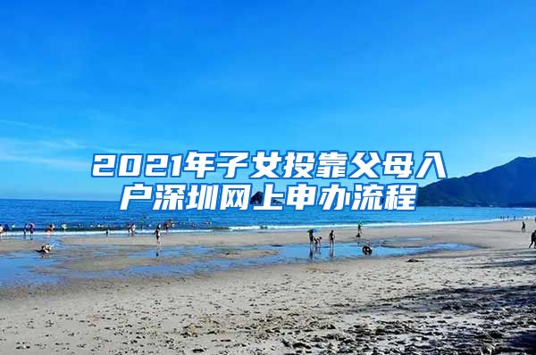 2021年子女投靠父母入户深圳网上申办流程