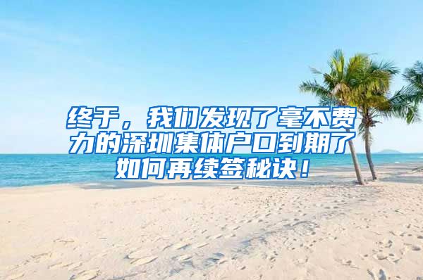 终于，我们发现了毫不费力的深圳集体户口到期了如何再续签秘诀！