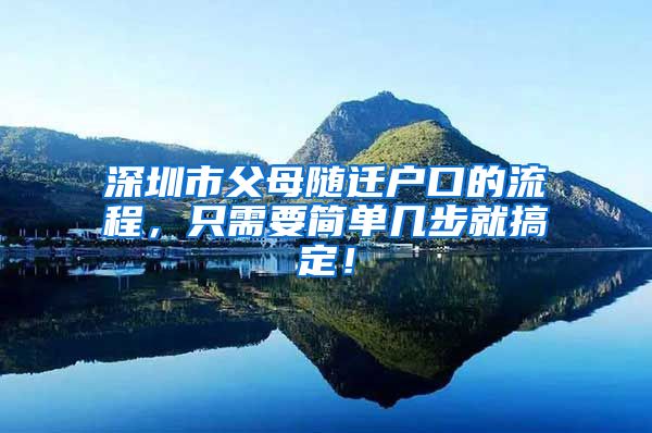 深圳市父母随迁户口的流程，只需要简单几步就搞定！