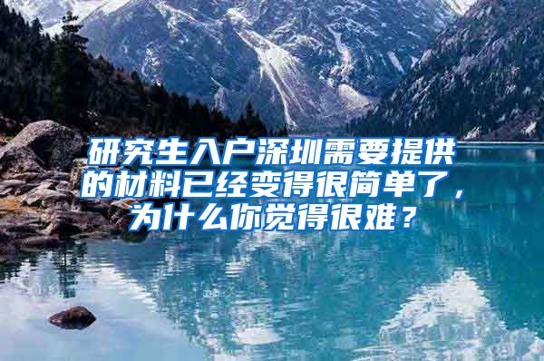 研究生入户深圳需要提供的材料已经变得很简单了，为什么你觉得很难？