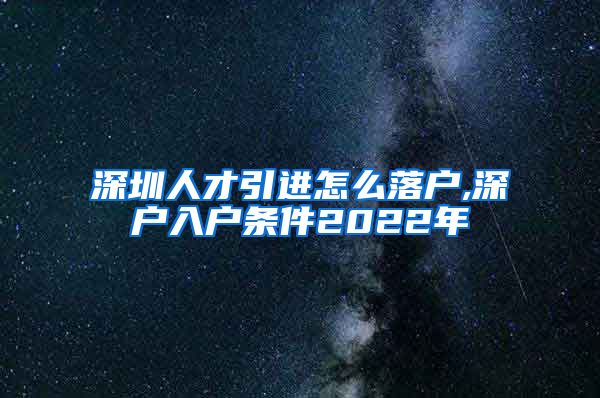 深圳人才引进怎么落户,深户入户条件2022年