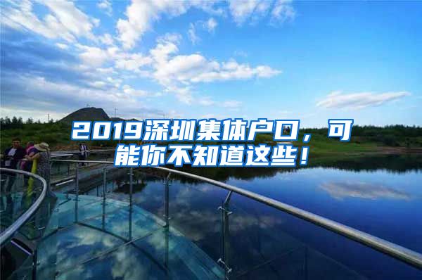 2019深圳集体户口，可能你不知道这些！