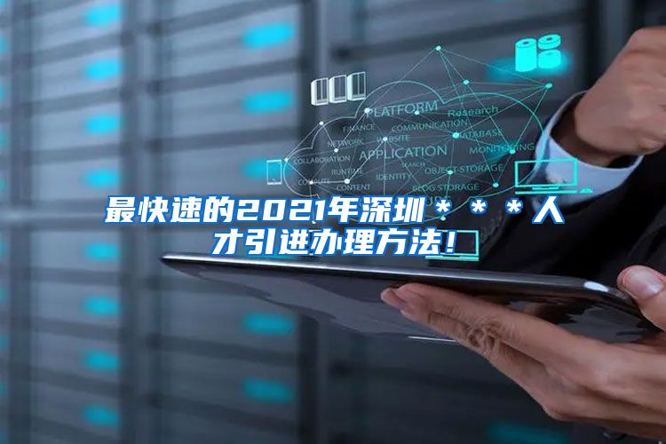 最快速的2021年深圳＊＊＊人才引进办理方法！