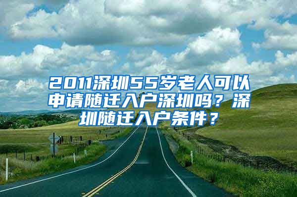 2011深圳55岁老人可以申请随迁入户深圳吗？深圳随迁入户条件？