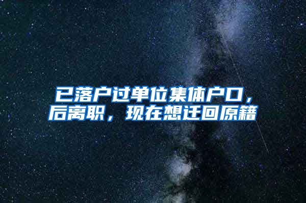 已落户过单位集体户口，后离职，现在想迁回原籍