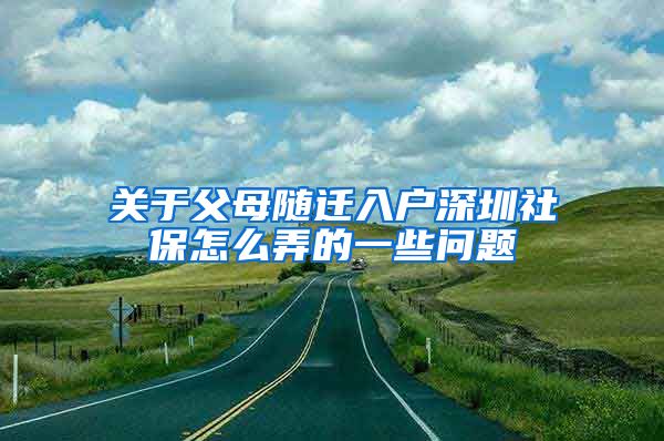 关于父母随迁入户深圳社保怎么弄的一些问题