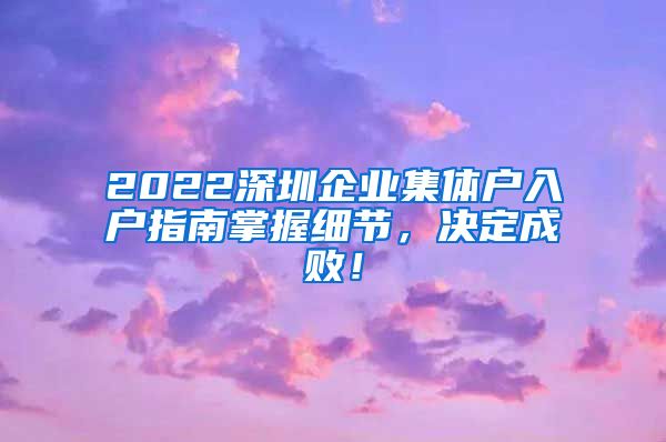 2022深圳企业集体户入户指南掌握细节，决定成败！