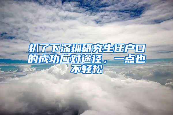 扒了下深圳研究生迁户口的成功应对途径，一点也不轻松