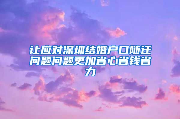 让应对深圳结婚户口随迁问题问题更加省心省钱省力