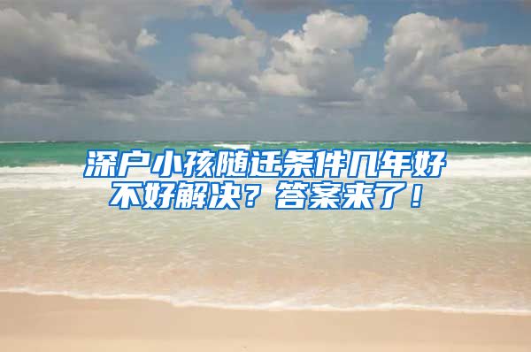 深户小孩随迁条件几年好不好解决？答案来了！