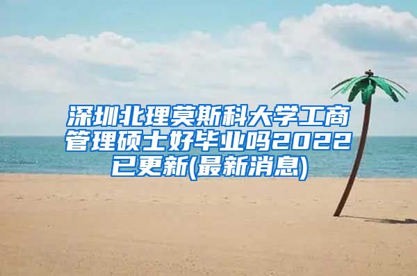 深圳北理莫斯科大学工商管理硕士好毕业吗2022已更新(最新消息)