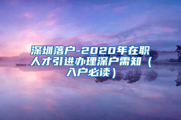 深圳落户-2020年在职人才引进办理深户需知（入户必读）