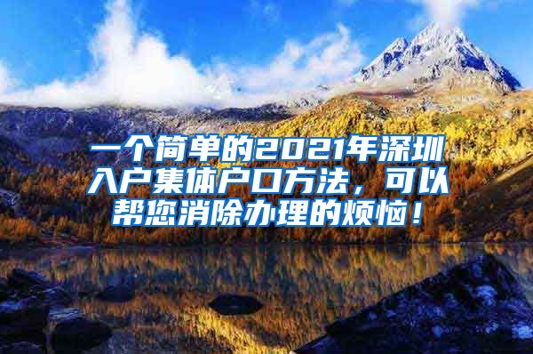 一个简单的2021年深圳入户集体户口方法，可以帮您消除办理的烦恼！