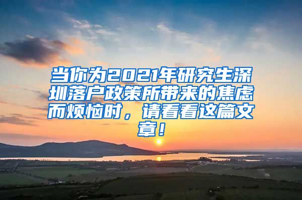 当你为2021年研究生深圳落户政策所带来的焦虑而烦恼时，请看看这篇文章！